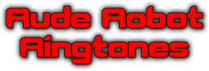 Rude Robot Ringtones - Possibly some of the Rudest Robot Ringtones in the world!