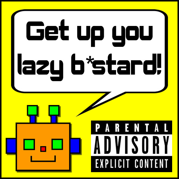 Get up you lazy b*stard!