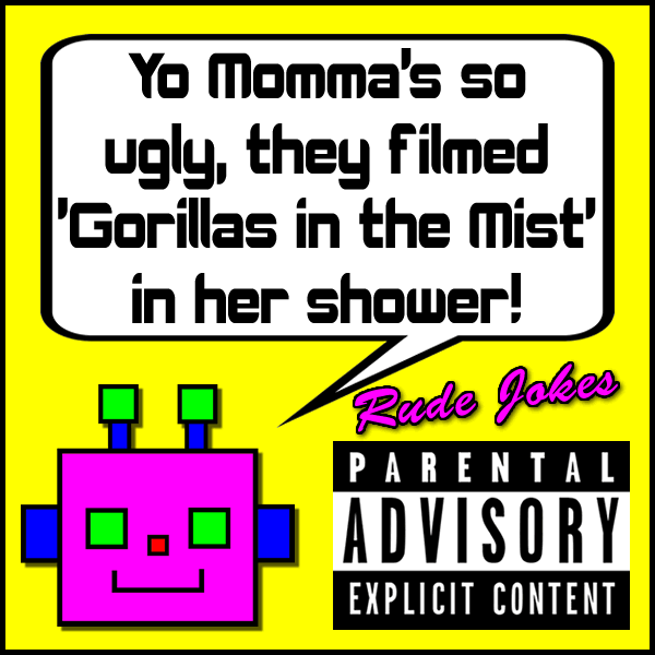 Yo Momma's so ugly, they filmed "Gorillas in the Mist" in her shower!